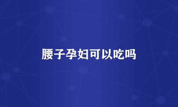 腰子孕妇可以吃吗