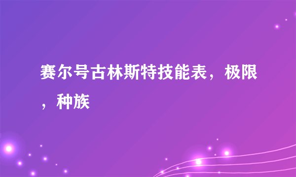 赛尔号古林斯特技能表,极限,种族