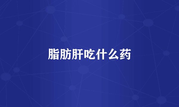 脂肪肝吃什么药