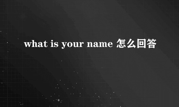 what is your name 怎么回答