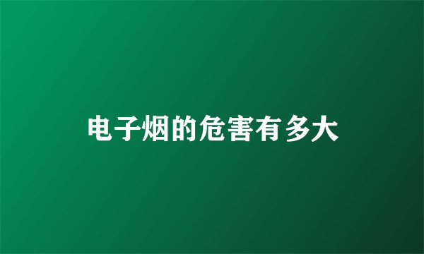 电子烟的危害有多大