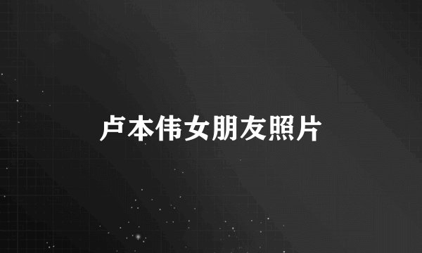 卢本伟女朋友照片