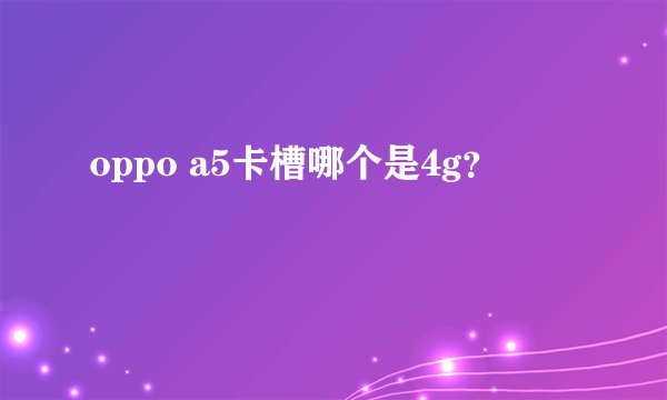 oppo a5卡槽哪个是4g？