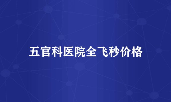 五官科医院全飞秒价格