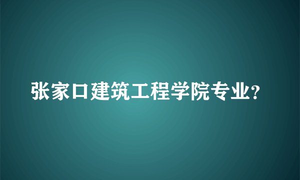 张家口建筑工程学院专业？