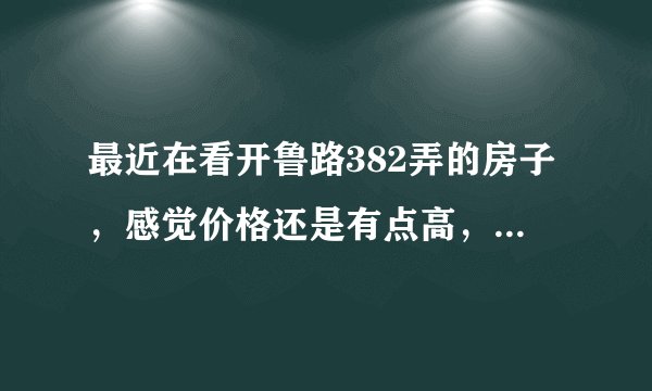 最近在看开鲁路382弄的房子，感觉价格还是有点高，这个小区之前价格如何？大概多少钱？