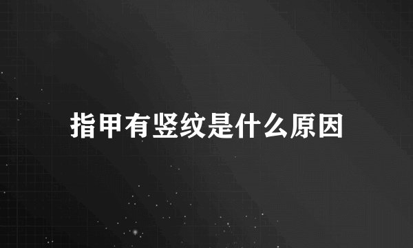 指甲有竖纹是什么原因