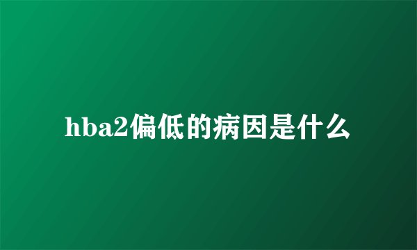 hba2偏低的病因是什么