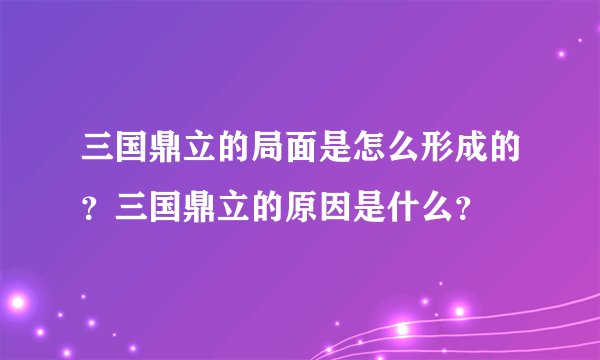 三国鼎立的局面是怎么形成的？三国鼎立的原因是什么？