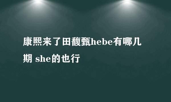 康熙来了田馥甄hebe有哪几期 she的也行