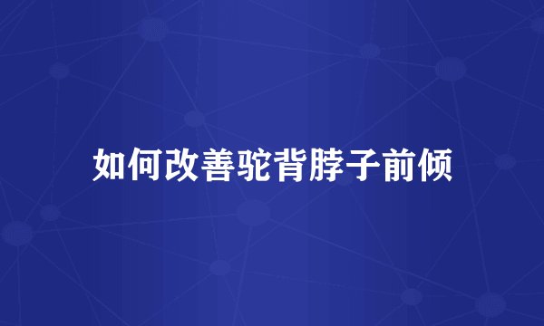 如何改善驼背脖子前倾
