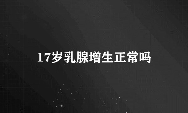 17岁乳腺增生正常吗