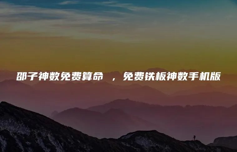 邵子神数免费算命 ，免费铁板神数手机版