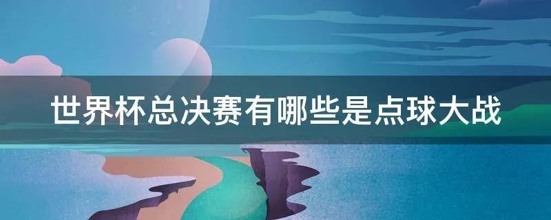 世界杯总决赛有哪些是点球大战