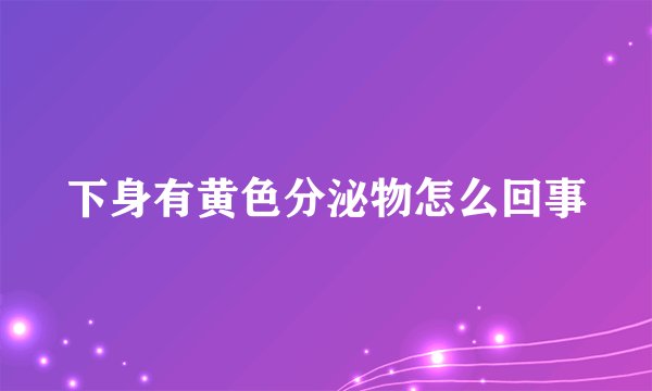 下身有黄色分泌物怎么回事
