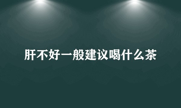肝不好一般建议喝什么茶