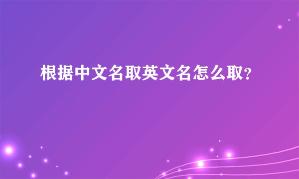 根据中文名取英文名怎么取？