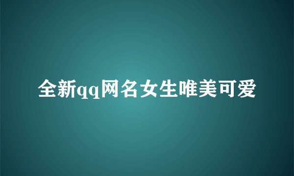 全新qq网名女生唯美可爱