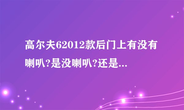 高尔夫62012款后门上有没有喇叭?是没喇叭?还是没装线？