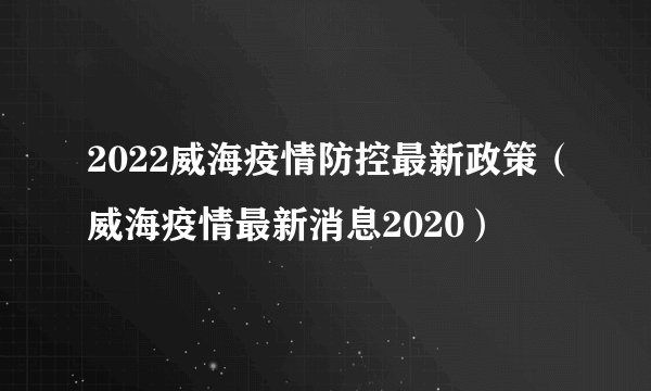 2022威海疫情防控最新政策（威海疫情最新消息2020）