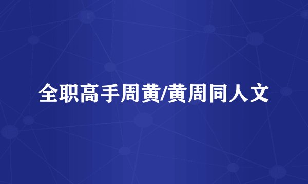 全职高手周黄/黄周同人文