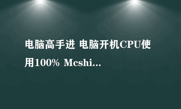 电脑高手进 电脑开机CPU使用100% Mcshield.exe 这程序在运行