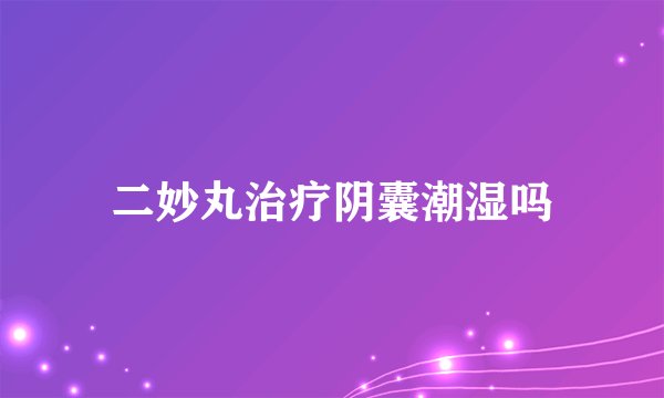 二妙丸治疗阴囊潮湿吗
