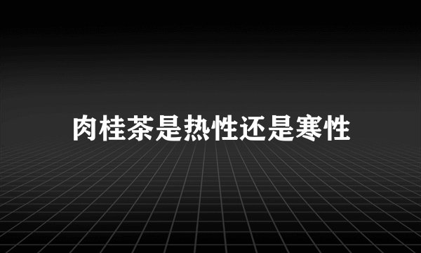肉桂茶是热性还是寒性