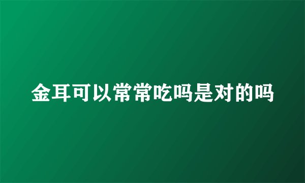 金耳可以常常吃吗是对的吗