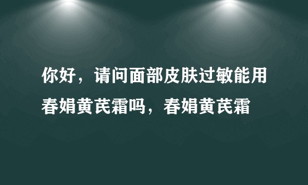你好，请问面部皮肤过敏能用春娟黄芪霜吗，春娟黄芪霜