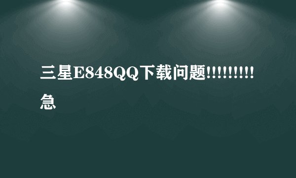 三星E848QQ下载问题!!!!!!!!!急