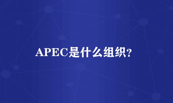 APEC是什么组织？