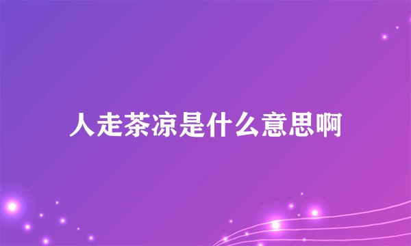 人走茶凉是什么意思啊