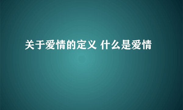 关于爱情的定义 什么是爱情
