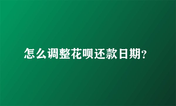 怎么调整花呗还款日期？