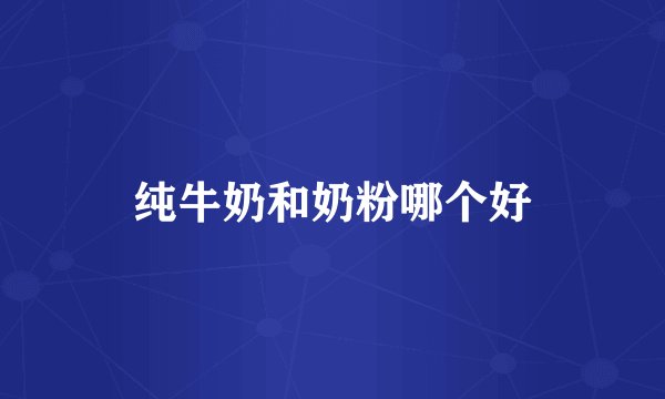 纯牛奶和奶粉哪个好