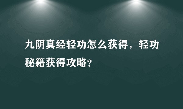 九阴真经轻功怎么获得，轻功秘籍获得攻略？