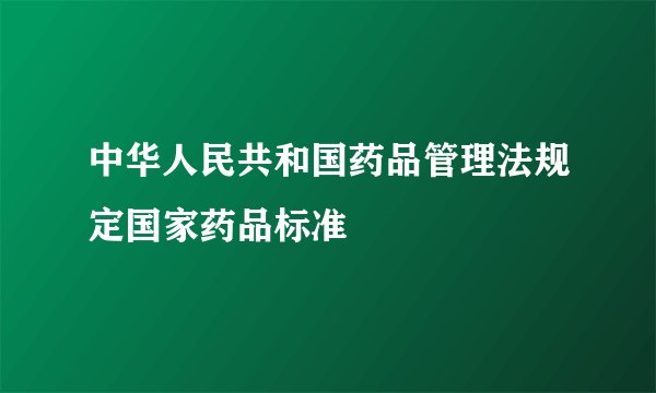 中华人民共和国药品管理法规定国家药品标准