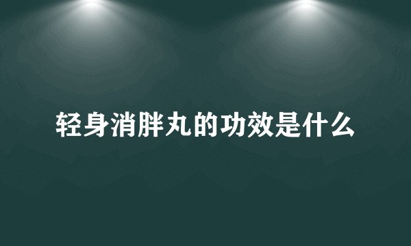 轻身消胖丸的功效是什么