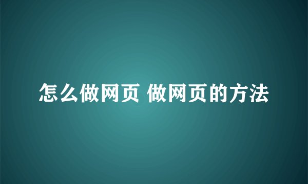 怎么做网页 做网页的方法