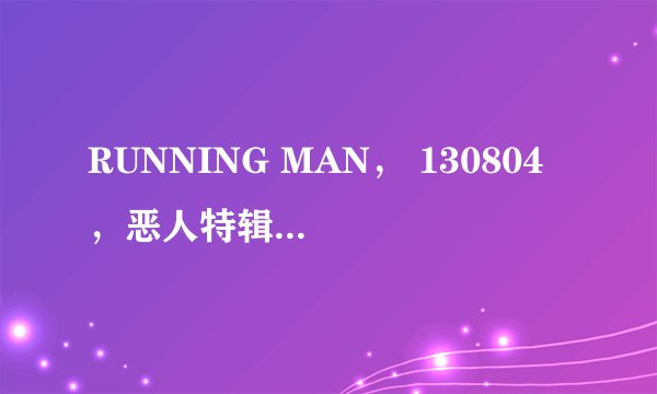 RUNNING MAN， 130804 ，恶人特辑，没有抓到真正的凶手，就结束了？ 还会有下期的吗？ 难道就假真相结尾