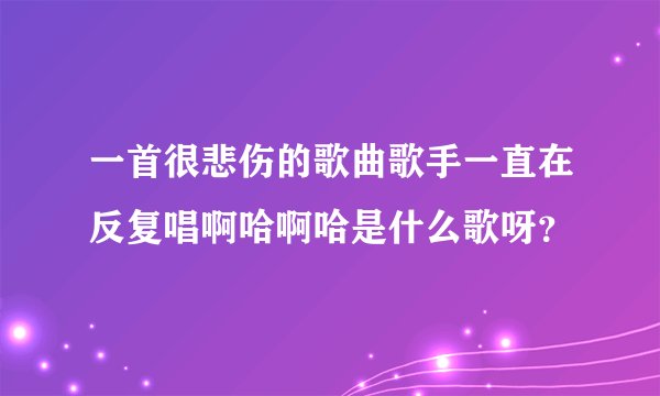一首很悲伤的歌曲歌手一直在反复唱啊哈啊哈是什么歌呀？