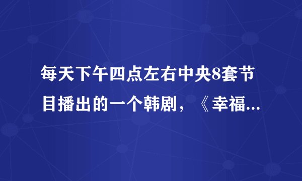 每天下午四点左右中央8套节目播出的一个韩剧，《幸福的抉择》是什么电视剧？