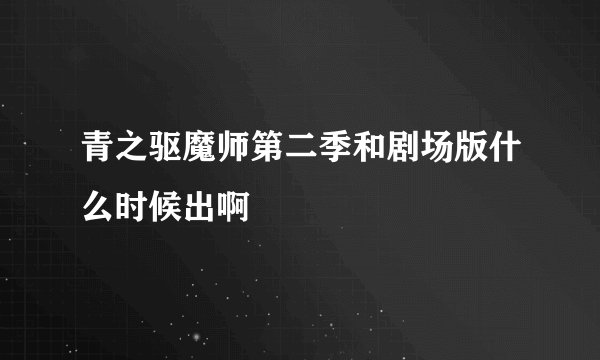 青之驱魔师第二季和剧场版什么时候出啊