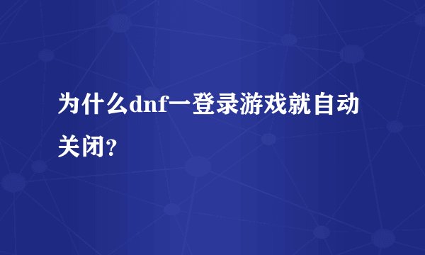 为什么dnf一登录游戏就自动关闭？