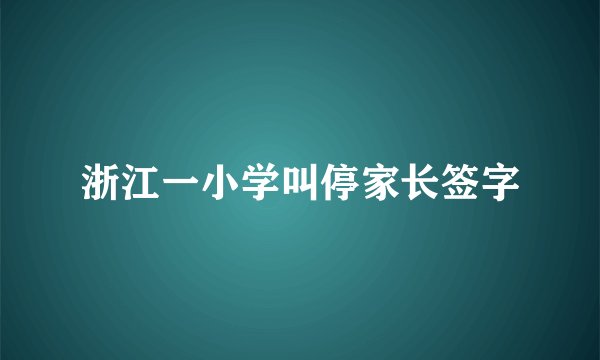 浙江一小学叫停家长签字