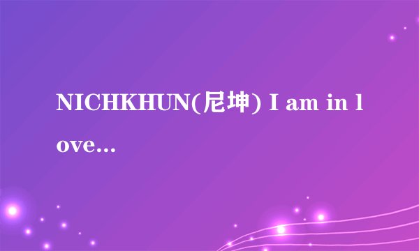 NICHKHUN(尼坤) I am in love完整CD版mp3下载/歌词