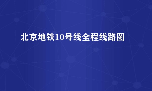 北京地铁10号线全程线路图