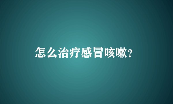 怎么治疗感冒咳嗽？