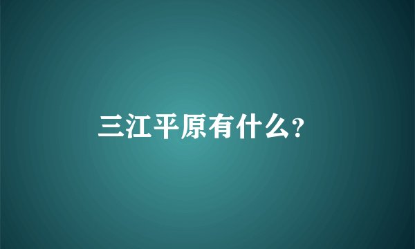 三江平原有什么？